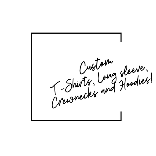 Custom T-Shirts, Long Sleeved, Crewnecks and Hoodies!